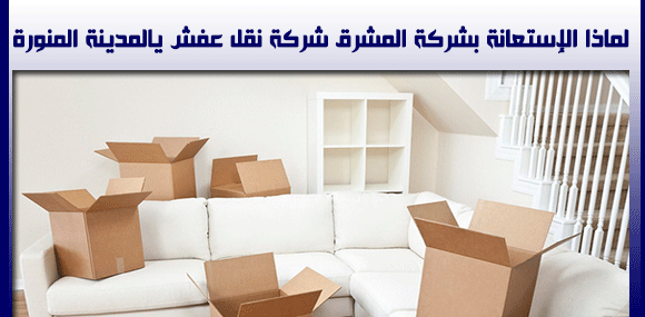 لماذا الاستعانة بشركة المشرق افضل شركة نقل عفش بالمدينة المنورة ؟